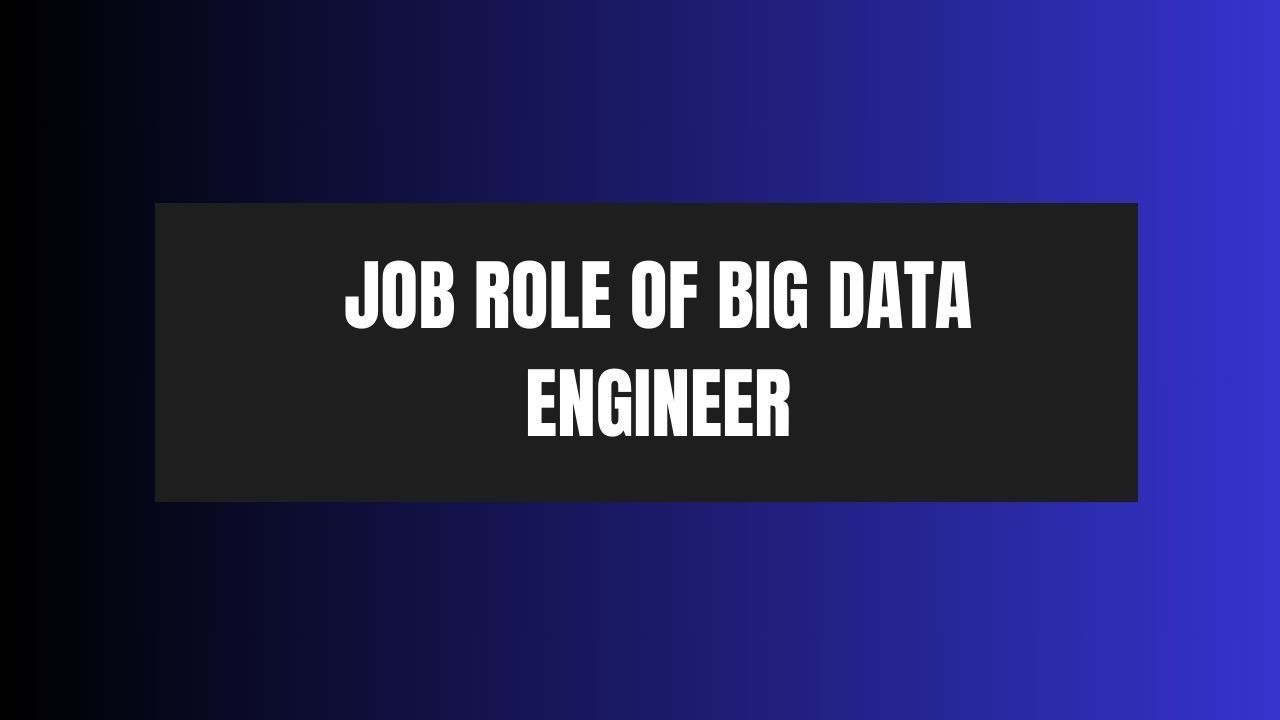 Job Role of Big Data Engineer